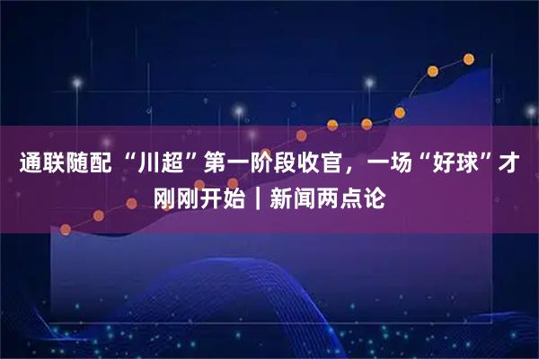 通联随配 “川超”第一阶段收官,一场“好球”才刚刚开始|新闻两点论