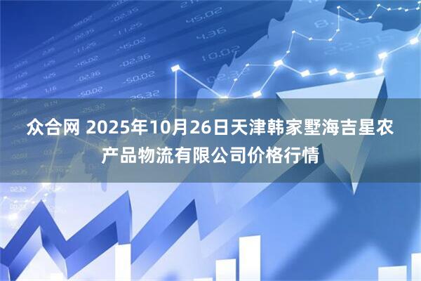 众合网 2025年10月26日天津韩家墅海吉星农产品物流有限公司价格行情