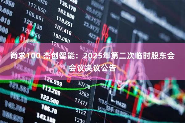尚求100 杰创智能：2025年第二次临时股东会会议决议公告