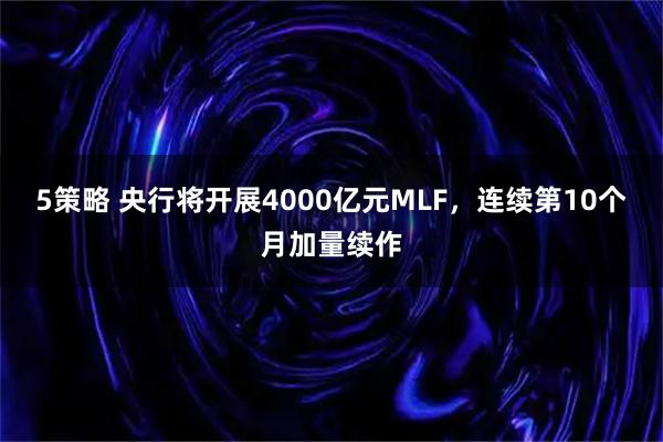5策略 央行将开展4000亿元MLF,连续第10个月加量续作