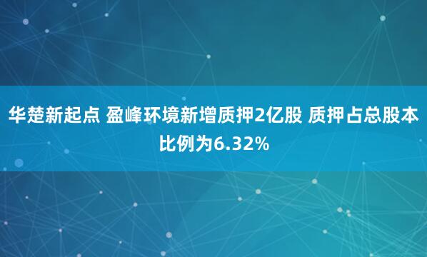 华楚新起点 盈峰环境新增质押2亿股 质押占总股本比例为6.32%