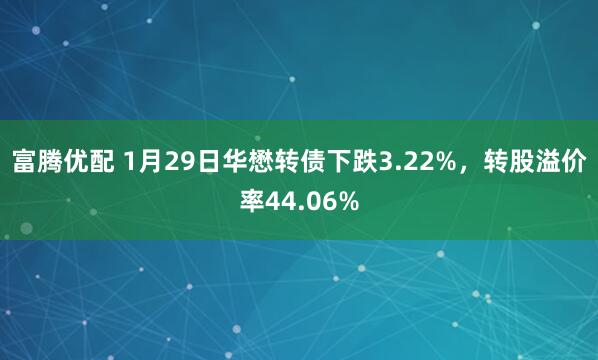富腾优配 1月29日华懋转债下跌3.22%，转股溢价率44.06%