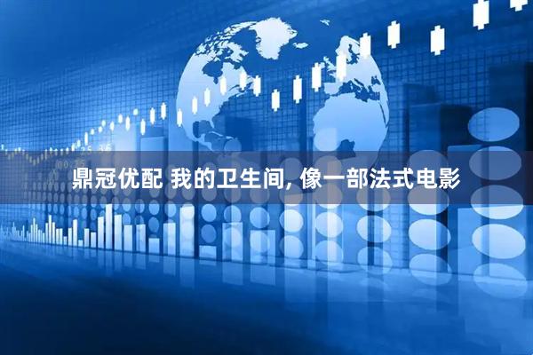 鼎冠优配 我的卫生间, 像一部法式电影